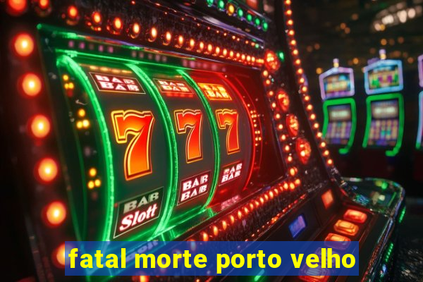 fatal morte porto velho